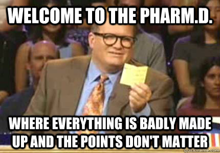 WELCOME to the Pharm.D. Where everything is badly made up and the points don't matter  Whose Line