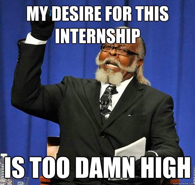 my desire for this internship Is too damn high  Jimmy McMillan