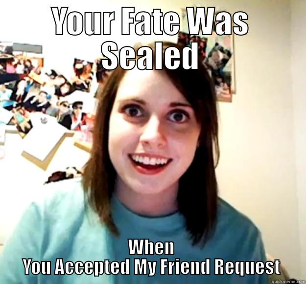 YOUR FATE WAS SEALED WHEN YOU ACCEPTED MY FRIEND REQUEST Overly Attached Girlfriend