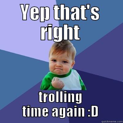 YEP THAT'S RIGHT TROLLING TIME AGAIN :D Success Kid