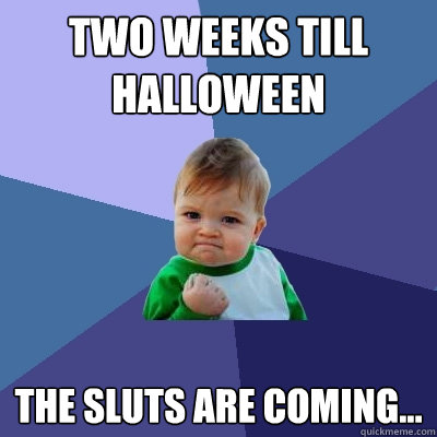 Two weeks till halloween the sluts are coming...  Success Kid