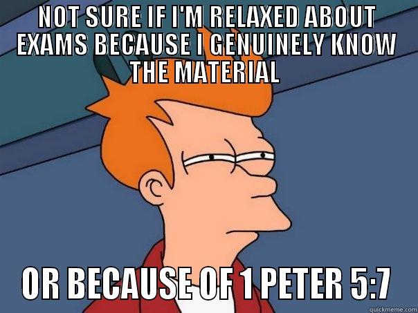 NOT SURE IF I'M RELAXED ABOUT EXAMS BECAUSE I GENUINELY KNOW THE MATERIAL  OR BECAUSE OF 1 PETER 5:7 Futurama Fry