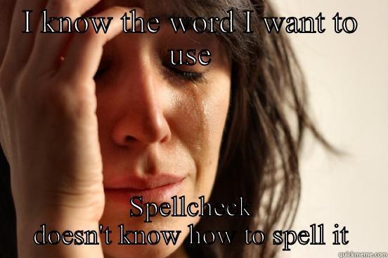 Spellcheck guessed it - I KNOW THE WORD I WANT TO USE SPELLCHECK DOESN'T KNOW HOW TO SPELL IT First World Problems