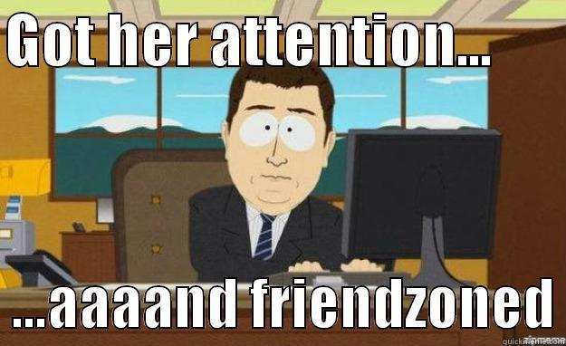 not again... - GOT HER ATTENTION...         ...AAAAND FRIENDZONED aaaand its gone