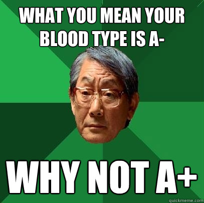 What you mean your blood type is A- Why not A+ - What you mean your blood type is A- Why not A+  High Expectations Asian Father