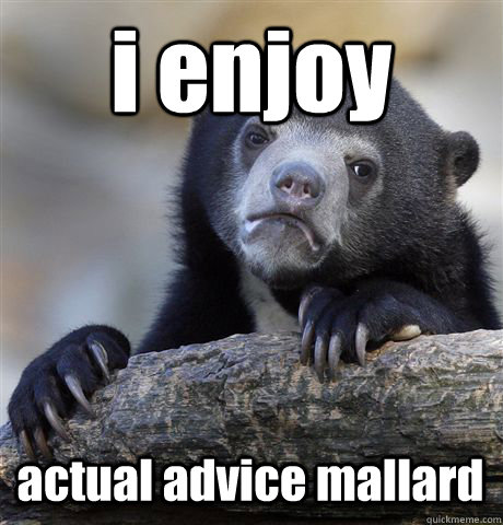 i enjoy   actual advice mallard  Confession Bear