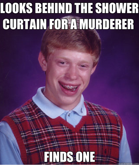 LOOKS BEHIND THE SHOWER CURTAIN FOR A MURDERER  FINDS ONE  Bad Luck Brian