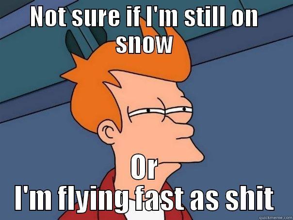 NOT SURE IF I'M STILL ON SNOW OR I'M FLYING FAST AS SHIT Futurama Fry