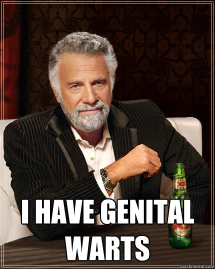  I have genital warts -  I have genital warts  The Most Interesting Man In The World