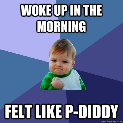 Woke up in the morning felt like P-diddy - Woke up in the morning felt like P-diddy  Success Kid