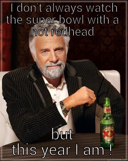 I don't always watch the super bowl with a hot redhead -  I DON'T ALWAYS WATCH THE SUPER BOWL WITH A HOT REDHEAD BUT THIS YEAR I AM ! The Most Interesting Man In The World