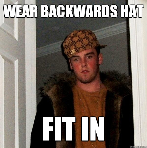 Wear backwards hat fit in - Wear backwards hat fit in  Scumbag Steve