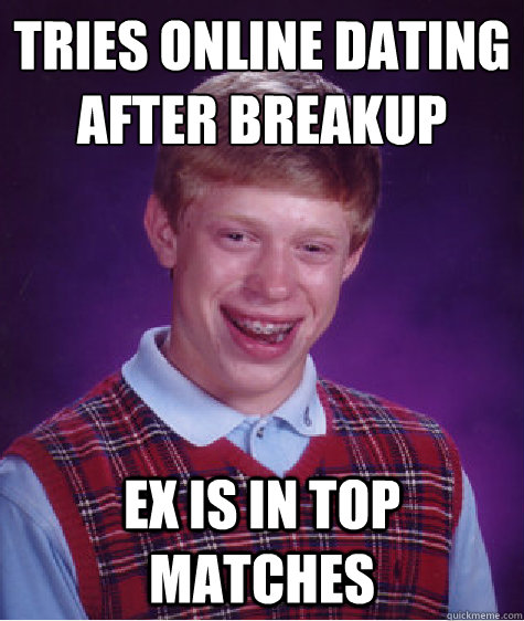 Tries online dating after breakup Ex is in top matches  Bad Luck Brian