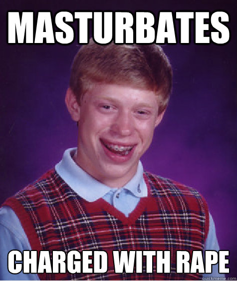 masturbates charged with rape
  Bad Luck Brian