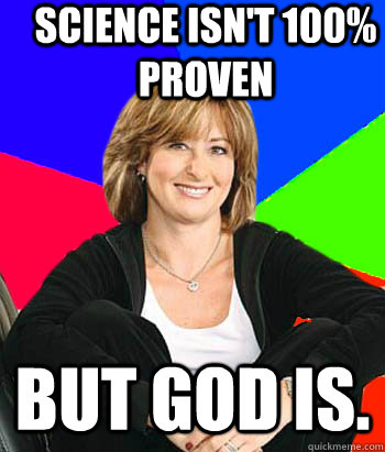 Science isn't 100% proven But God is.  Sheltering Suburban Mom