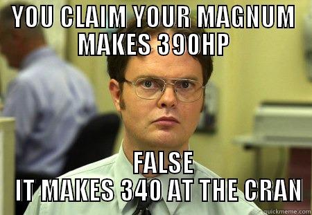 YOU CLAIM YOUR MAGNUM MAKES 390HP     FALSE   IT MAKES 340 AT THE CRAN Schrute