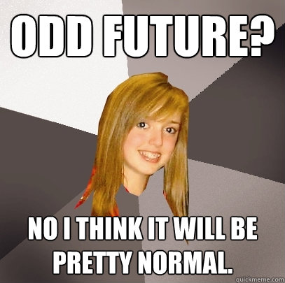 Odd Future? No I think it will be pretty normal.  Musically Oblivious 8th Grader