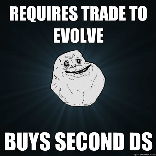 requires trade to evolve buys second DS - requires trade to evolve buys second DS  Forever Alone