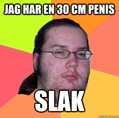 Jag har en 30 cm penis slak  Butthurt Dweller