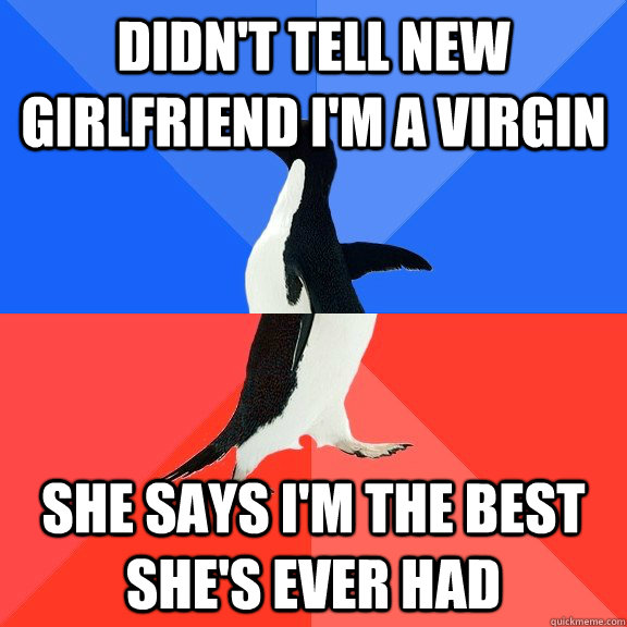 Didn't tell new girlfriend I'm a virgin She says I'm the best she's ever had  Socially Awkward Awesome Penguin