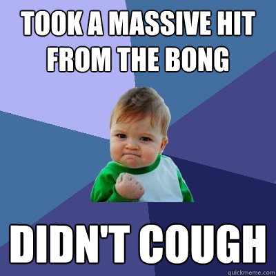 Took a massive hit from the bong Didn't cough  Success Kid