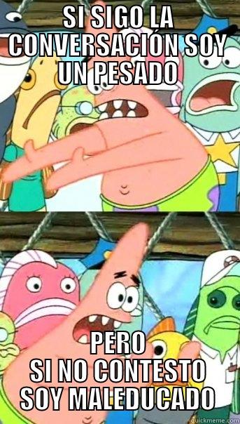 SI SIGO LA CONVERSACIÓN SOY UN PESADO PERO SI NO CONTESTO SOY MALEDUCADO Push it somewhere else Patrick