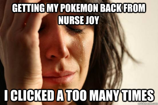 getting my pokemon back from nurse joy i clicked a too many times  First World Problems