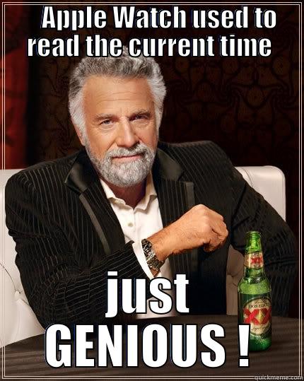         APPLE WATCH USED TO          READ THE CURRENT TIME        JUST GENIOUS ! The Most Interesting Man In The World