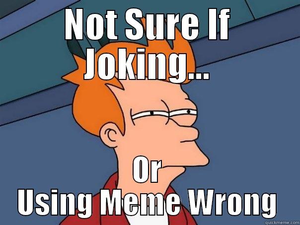 NOT SURE IF JOKING... OR USING MEME WRONG Futurama Fry