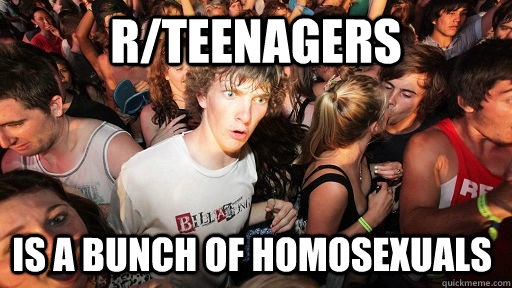 r/teenagers is a bunch of homosexuals  Sudden Clarity Clarence