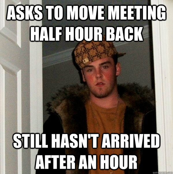 Asks to move meeting half hour back Still hasn't arrived after an hour - Asks to move meeting half hour back Still hasn't arrived after an hour  Scumbag Steve