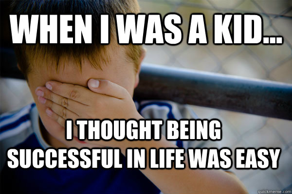 WHEN I WAS A KID... i thought being successful in life was easy  Confession kid