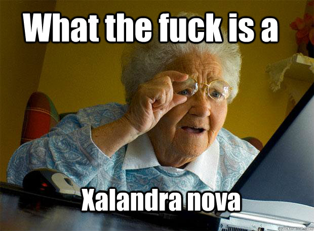 What the fuck is a Xalandra nova  Grandma finds the Internet