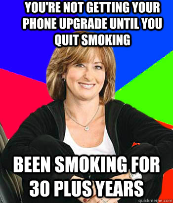 You're not getting your phone upgrade until you quit smoking Been smoking for 30 plus years  Sheltering Suburban Mom