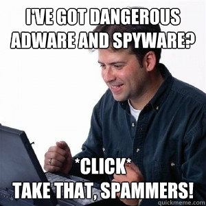 I've got dangerous adware and spyware? *click* 
Take that, spammers!  Lonely Computer Guy