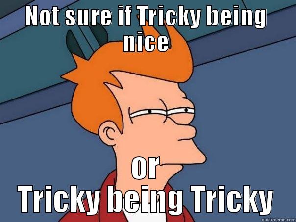 NOT SURE IF TRICKY BEING NICE OR TRICKY BEING TRICKY Futurama Fry