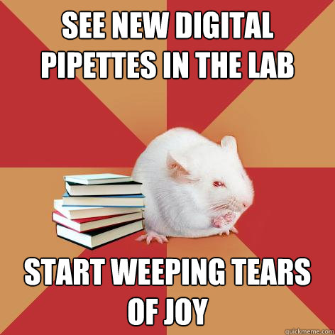 see new Digital Pipettes in the lab start weeping tears of joy - see new Digital Pipettes in the lab start weeping tears of joy  Science Major Mouse