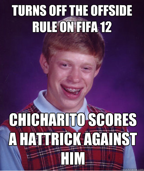 Turns off the offside rule on fifa 12 ChiCHArito scores a hattrick against him  Bad Luck Brian