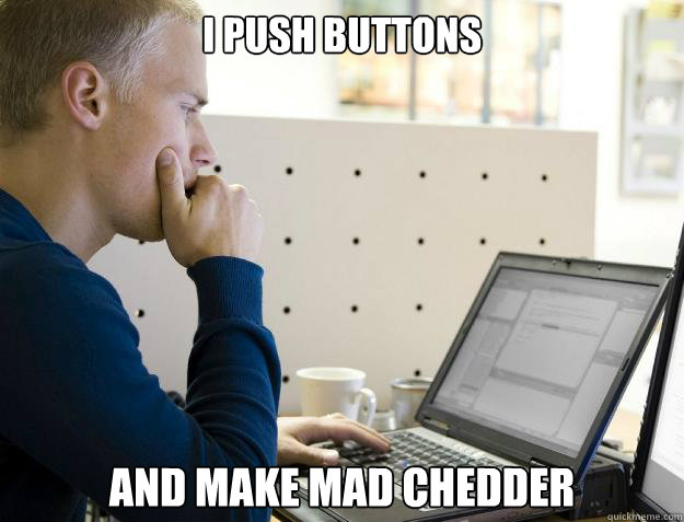 I PUSH BUTTONS AND MAKE MAD CHEDDER  Programmer