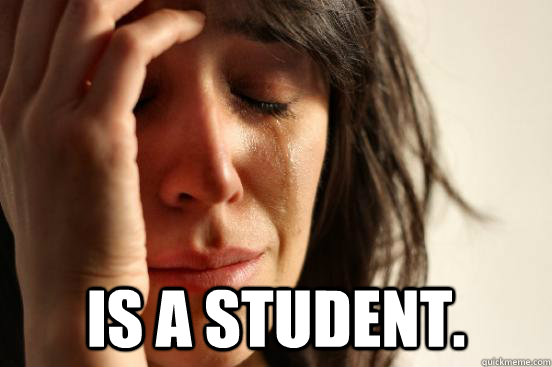  Is a student.  First World Problems