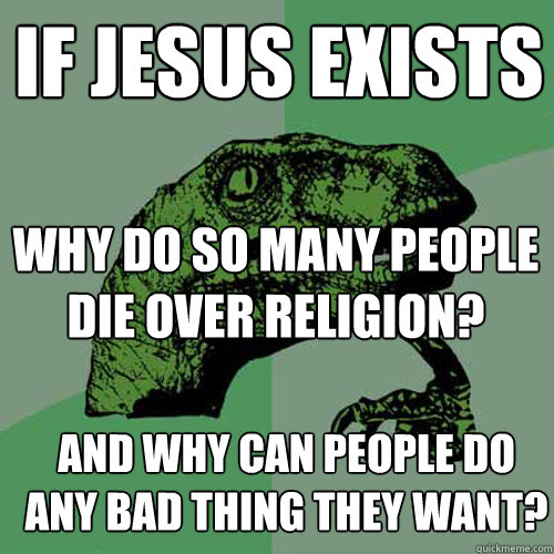 If jesus exists why do so many people die over religion? and why can people do any bad thing they want?
  Philosoraptor