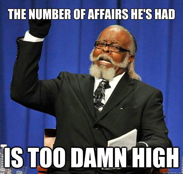 The number of affairs he's had Is too damn high  Jimmy McMillan