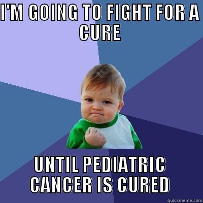 PEDIATRIC CANCERS - I'M GOING TO FIGHT FOR A CURE UNTIL PEDIATRIC CANCER IS CURED Success Kid