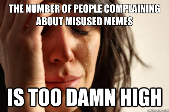 The number of people complaining about misused memes is too damn high - The number of people complaining about misused memes is too damn high  First World Problems