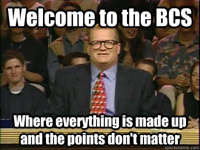 Welcome to the BCS Where everything is made up and the points don't matter - Welcome to the BCS Where everything is made up and the points don't matter  Its time to play drew carey