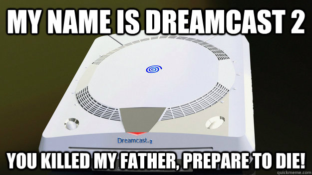 My name is dreamcast 2 you killed my father, prepare to die! - My name is dreamcast 2 you killed my father, prepare to die!  Misc