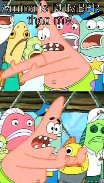 AMINA IS DUMBER THAN ME!  Push it somewhere else Patrick