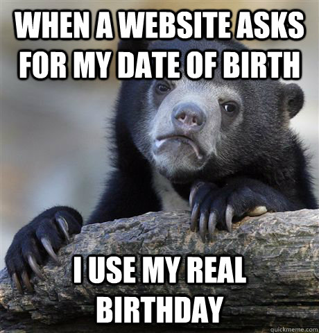 When a website asks for my date of birth I use my real birthday - When a website asks for my date of birth I use my real birthday  Confession Bear