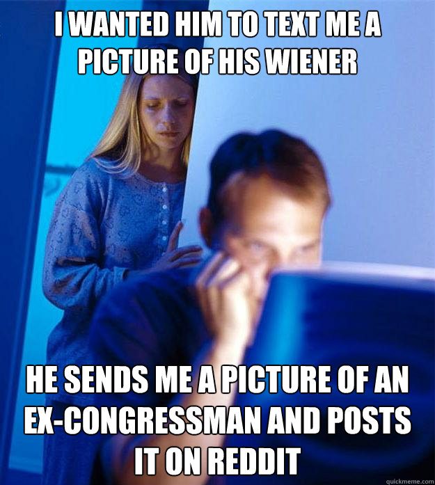 I Wanted him to text me a picture of his wiener He sends me a picture of an  ex-congressman and posts it on reddit  Redditors Wife