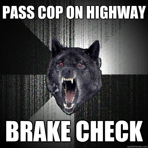 pass cop on highway brake check  Insanity Wolf